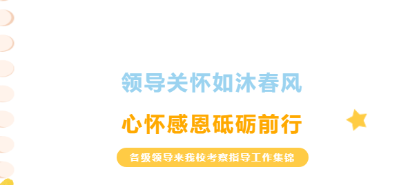 領(lǐng)導(dǎo)關(guān)懷如沐春風(fēng)，心懷感恩砥礪前行-各級(jí)領(lǐng)導(dǎo)來我?？疾熘笇?dǎo)工作集錦