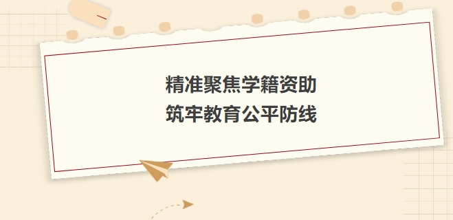 精準(zhǔn)聚焦學(xué)籍資助，筑牢教育公平防線