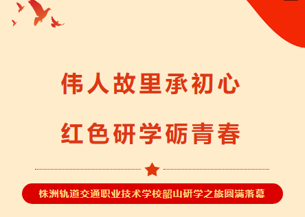 從紅專列到思政課，每一秒都超有料！-株洲軌道交通職業(yè)技術(shù)學(xué)校韶山行燃動青春